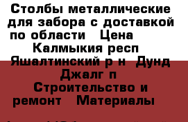 Столбы металлические для забора с доставкой по области › Цена ­ 295 - Калмыкия респ., Яшалтинский р-н, Дунд Джалг п. Строительство и ремонт » Материалы   